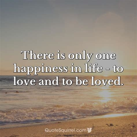 There Is Only One Happiness In Life To Love And To Be Loved Quote