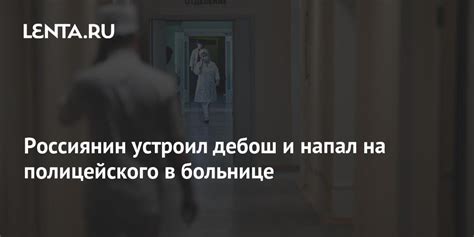 Россиянин устроил дебош и напал на полицейского в больнице Следствие и суд Силовые структуры