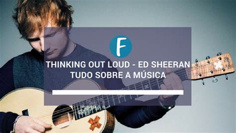 Thinking Out Loud Ed Sheeran Tudo Sobre A Música