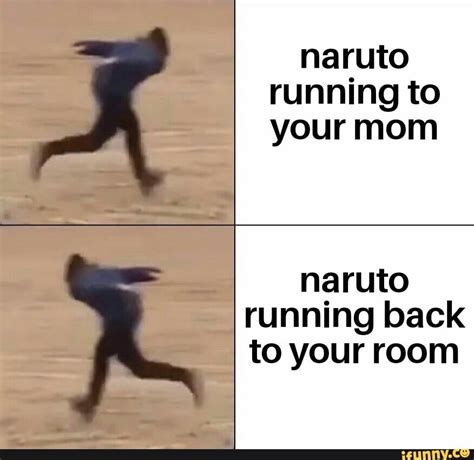 Naruto Running To Your Mom Naruto Running Back To Your Room Ifunny