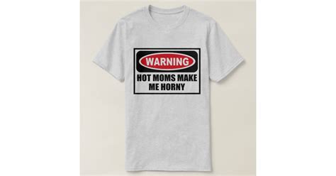Warning Hot Moms Make Me Horny Mens T Shirt Zazzle