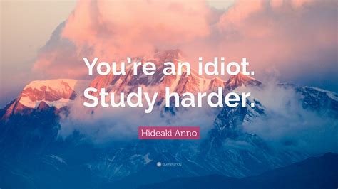 Hideaki Anno Quote Youre An Idiot Study Harder 12