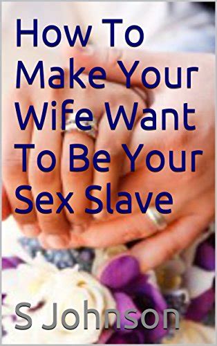 How To Make Your Wife Want To Be Your Sex Slave Ebook Johnson S Kindle Store