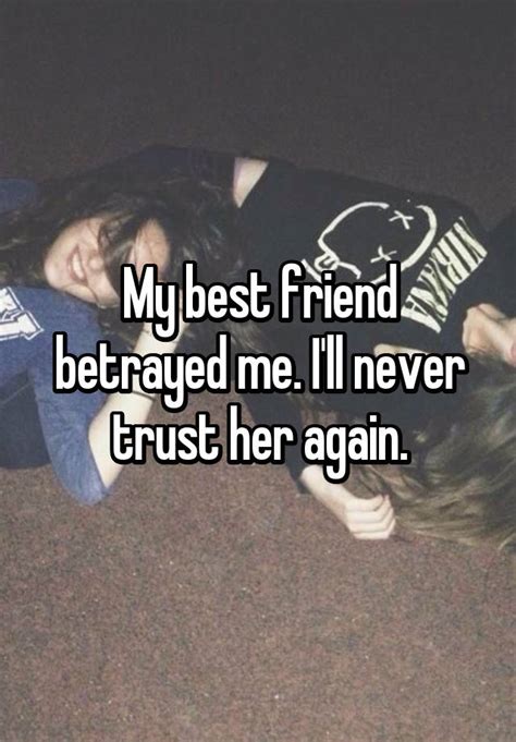 My Best Friend Betrayed Me I Ll Never Trust Her Again