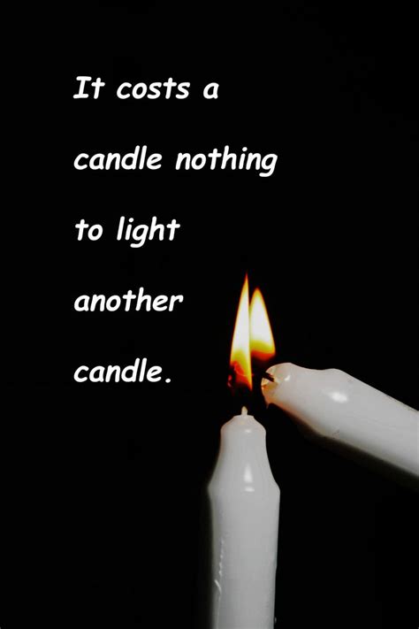 it costs a candle nothing to light another candle is a powerful message of hope and the value