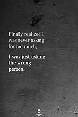What's wrong with people quotes. Never asking for too much. I was just asking the wrong ...