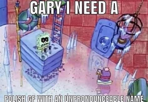Gary I Need Meme Gary I Need X Spongebob Know Your Meme