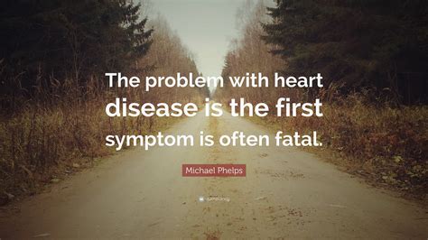 Michael Phelps Quote “the Problem With Heart Disease Is The First