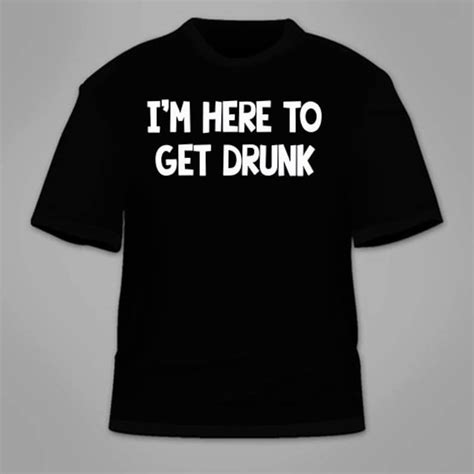 i m here to get drunk t shirt funny drinking beer alcohol etsy