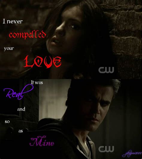 I believe that when you love someone and that person loves you in return, you're uniquely ___. katherine-never compelled your love- - The Vampire Diaries ...