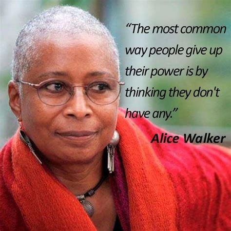 Alice Walker The Most Common Way People Give Up Their Power Is By Thinking They Dont Have