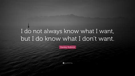 Stanley Kubrick Quote I Do Not Always Know What I Want