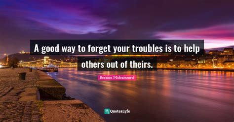 A Good Way To Forget Your Troubles Is To Help Others Out Of Theirs