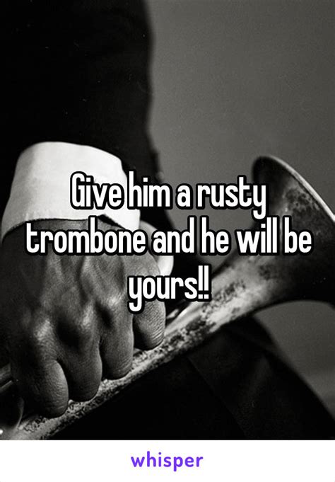 give him a rusty trombone and he will be yours