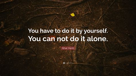 Nhat Hanh Quote You Have To Do It By Yourself You Can Not Do It Alone