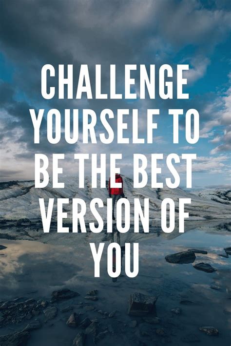 Challenge Yourself To Be The Best Version Of You Love Me Quotes