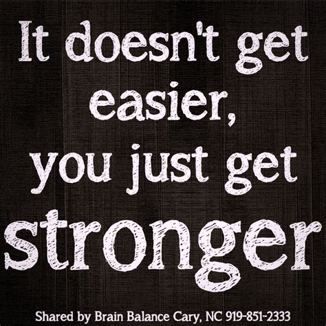 It Doesnt Get Easier You Just Get Stronger Quotes Easy Inspiration