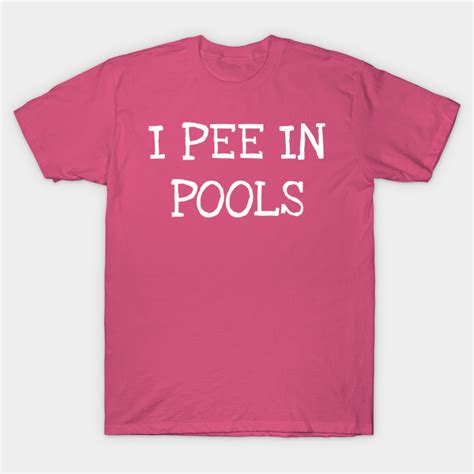I Pee In Pools I Pee In Pools T Shirt Teepublic