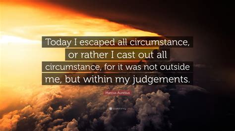 Marcus Aurelius Quote “today I Escaped All Circumstance Or Rather I Cast Out All Circumstance