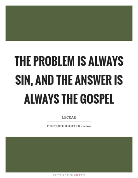The Problem Is Always Sin And The Answer Is Always The Gospel