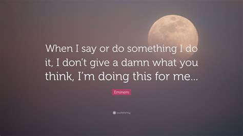 Eminem Quote “when I Say Or Do Something I Do It I Don’t Give A Damn What You Think I’m Doing