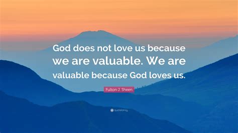 Fulton J Sheen Quote God Does Not Love Us Because We Are Valuable