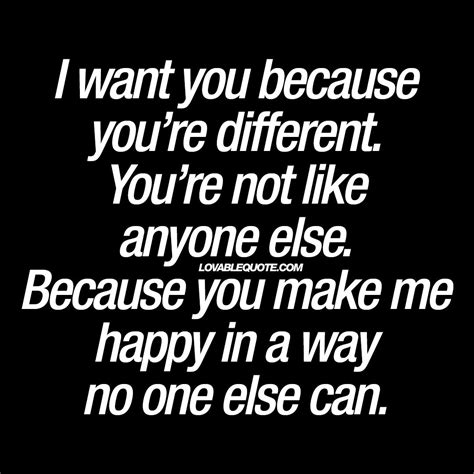 I Want You Because Youre Different Youre Not Like Anyone Else Quotes True Quotes Love