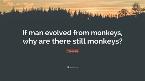 Tim Allen Quote If Man Evolved From Monkeys Why Are There Still