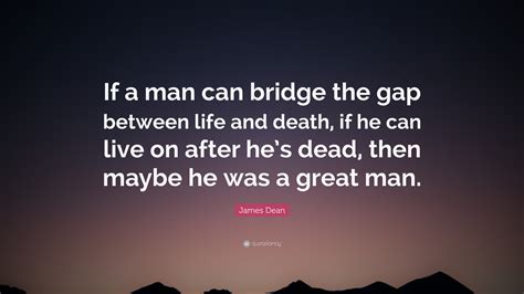 James Dean Quote: “If a man can bridge the gap between life and death