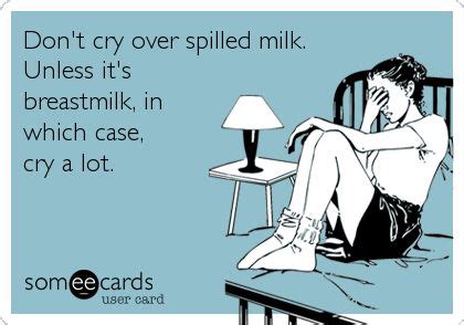 Don T Cry Over Spilled Milk Unless It S Breastmilk In Which Case Cry