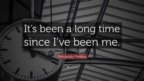 Fernando Pessoa Quote “its Been A Long Time Since Ive Been Me”