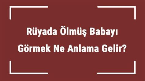 Rüyada Ölmüş Babayı Görmek Ne Anlama Gelir? Rüyada Ölmüş Babayla
