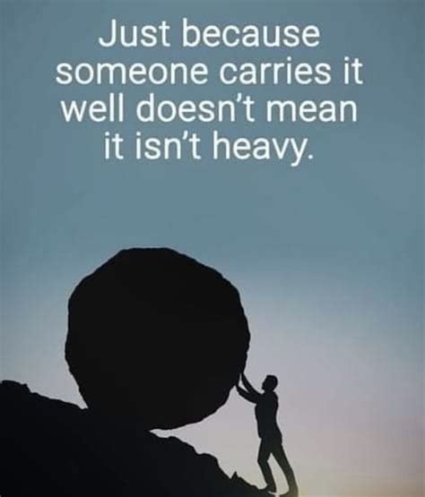 Just Because Someone Carries It Well Doesn’t Mean It Isn’t Heavy Inspirational Thoughts Memes