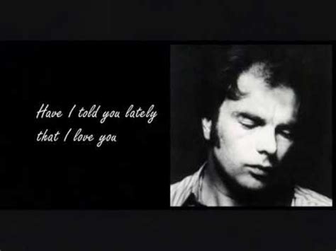 And at the end of the day we should give thanks and pray to the one to the one. Van Morrison Have I told you lately (lyrics) - YouTube