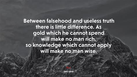 Between Falsehood And Useless Truth There Is Little Difference As Gold