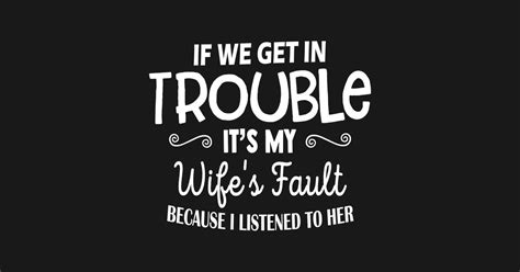 If We Get In Trouble Its My Wife If We Get In Trouble Its My Wife