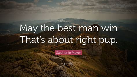 Stephenie Meyer Quote “may The Best Man Win Thats About Right Pup”