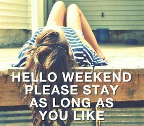 Hello Weekend Please Stay As Long As You Like Pictures Photos And