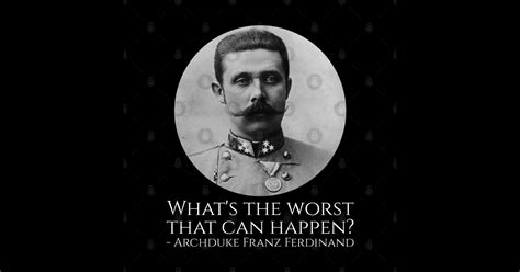 History Meme Archduke Franz Ferdinand Whats The Worst That Can