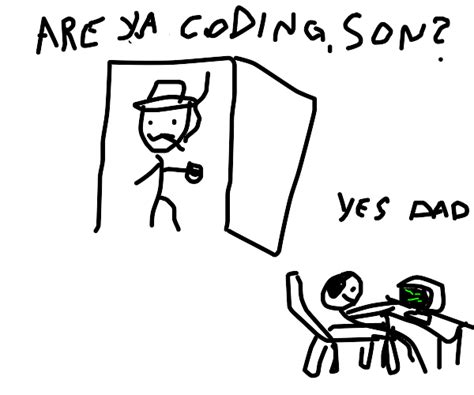 Why aren't you coding,son?!?!1?!!111 ps: Are ya coding, son? - Drawception