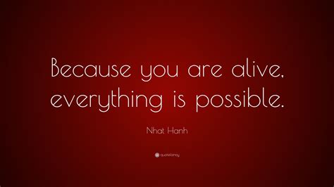 Nhat Hanh Quote Because You Are Alive Everything Is Possible