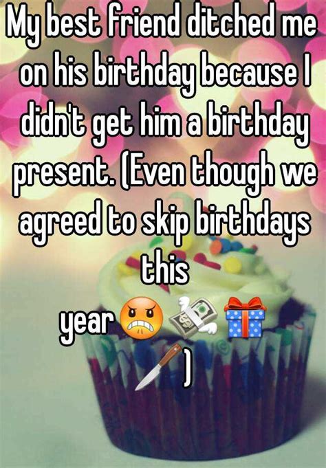 Maybe you would like to learn more about one of these? My best friend ditched me on his birthday because I didn't ...