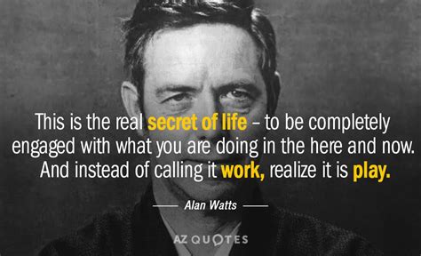 Alan watts made his presence across the world for his awesome philosophy and writing skills. Alan Watts quote: This is the real secret of life -- to be...