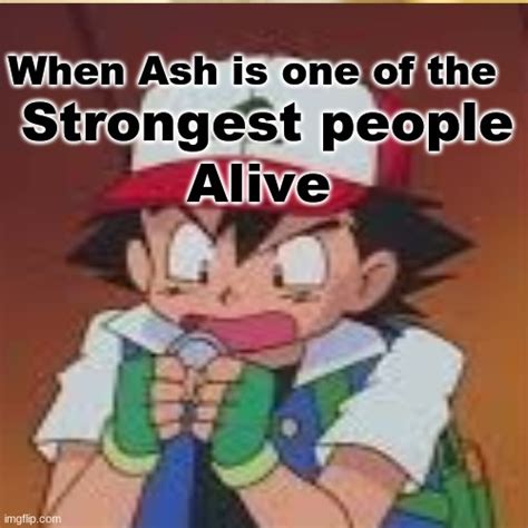 When Ash Is Strong Imgflip