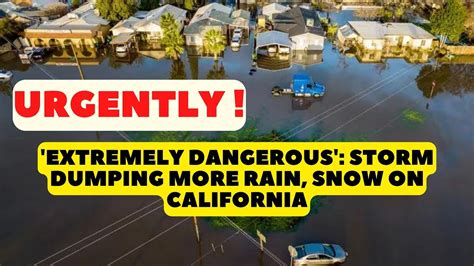 Extremely Dangerous Storm Dumping More Rain Snow On California