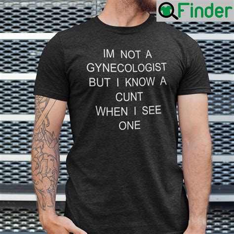 Im No Gynecologist But I Know A Cunt When I See One Shirt Q Finder Trending Design T Shirt