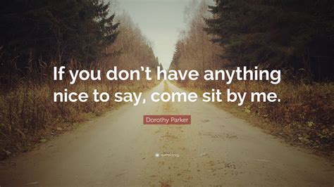 Dorothy Parker Quote If You Dont Have Anything Nice To Say Come Sit