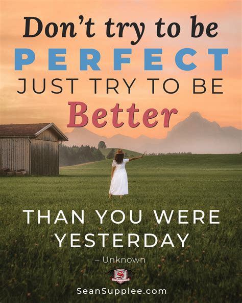 Dont Try To Be Perfect Just Try To Be Better Than You Were Yesterday