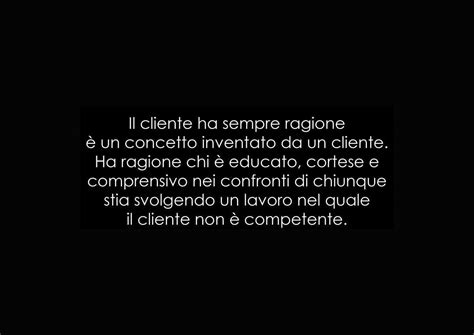 Non abbiamo cambiato idea e siamo certi che tutte le politiche che trattano amichevolmente il cliente vanno a vantaggio dell'azienda. Il cliente ha sempre ragione | Sara Colangeli