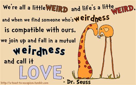 Find the newest weirdness love quote meme. DR SEUSS QUOTE ABOUT LOVE WE ARE ALL A LITTLE WEIRD image quotes at relatably.com